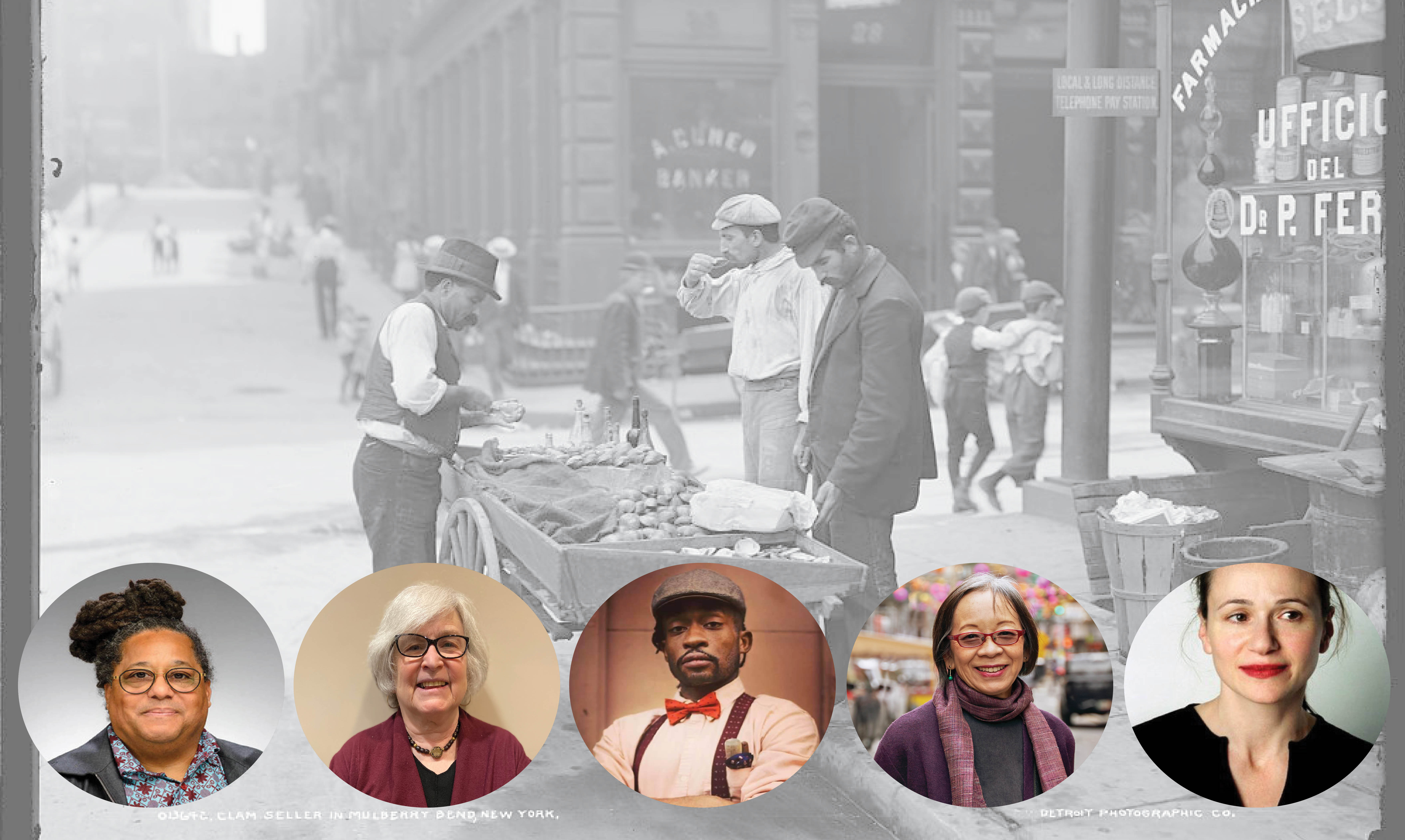 In the background, a photo of a clam seller in Mulberry Bend, NY, in 1900. There are four men standing around a clam cart on the street. On the bottom of the photo are 5 headshots. From left to right: Scott Barton, Hasia Diner, Ben Harney, Grace Young, and Julia Moskin. 