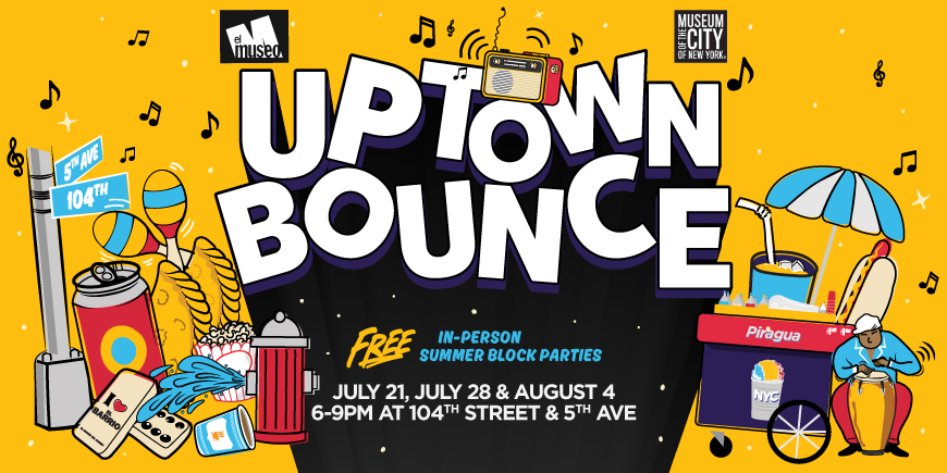 Uptown Bounce: Free In-Person, summer block parties. July 21, July 28, August 4, 6-9pm at 104th St & 5th Ave