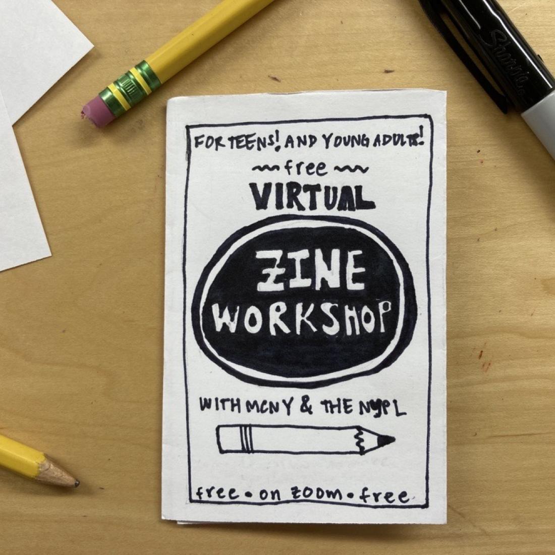 Photograph of a zine that says "For Teens! And Young Adults! VIRTUAL ZINE WORKSHOP WITH MCNY AND THE NYPL. free. on zoom. free." The zine is on a desk with paper, pencils, and a marker.